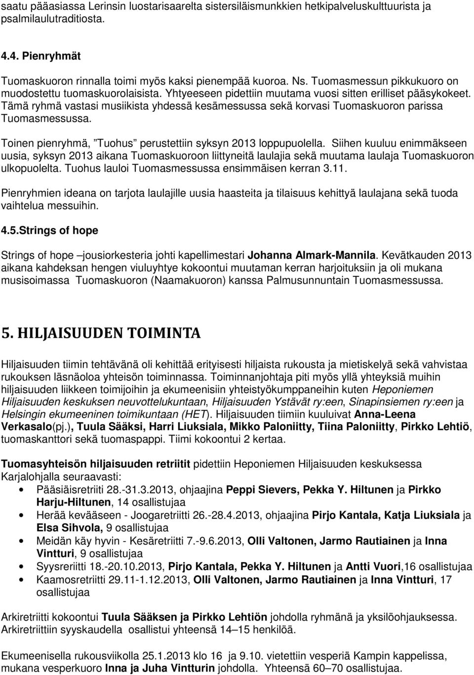 Tämä ryhmä vastasi musiikista yhdessä kesämessussa sekä korvasi Tuomaskuoron parissa Tuomasmessussa. Toinen pienryhmä, Tuohus perustettiin syksyn 2013 loppupuolella.