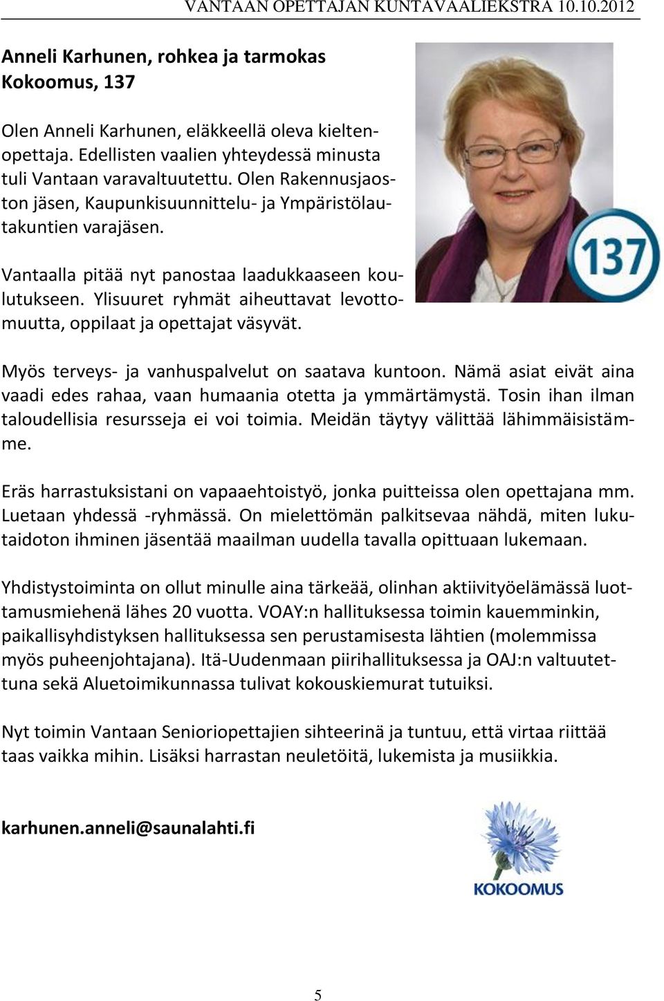 Vantaalla pitää nyt panostaa laadukkaaseen koulutukseen. Ylisuuret ryhmät aiheuttavat levottomuutta, oppilaat ja opettajat väsyvät. Myös terveys- ja vanhuspalvelut on saatava kuntoon.