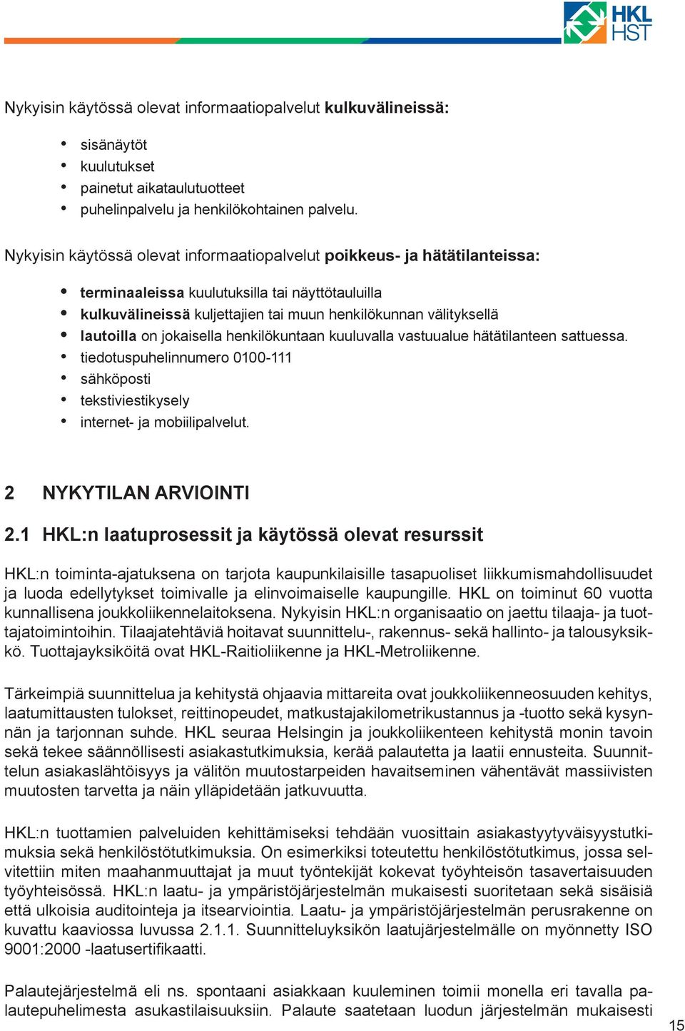 on jokaisella henkilökuntaan kuuluvalla vastuualue hätätilanteen sattuessa. tiedotuspuhelinnumero 0100-111 sähköposti tekstiviestikysely internet- ja mobiilipalvelut. 2 NYKYTILAN ARVIOINTI 2.