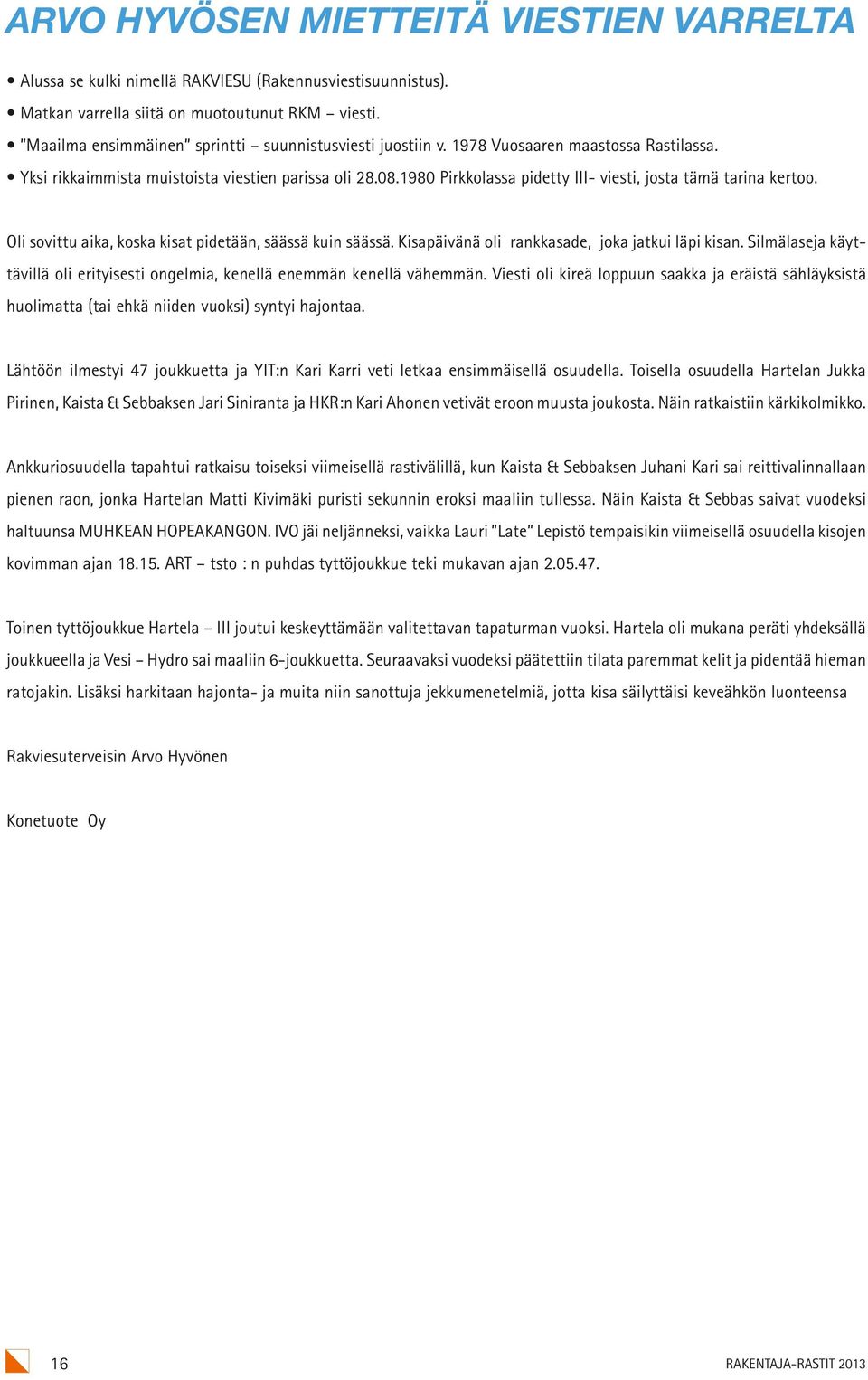 1980 Pirkkolassa pidetty III- viesti, josta tämä tarina kertoo. Oli sovittu aika, koska kisat pidetään, säässä kuin säässä. Kisapäivänä oli rankkasade, joka jatkui läpi kisan.