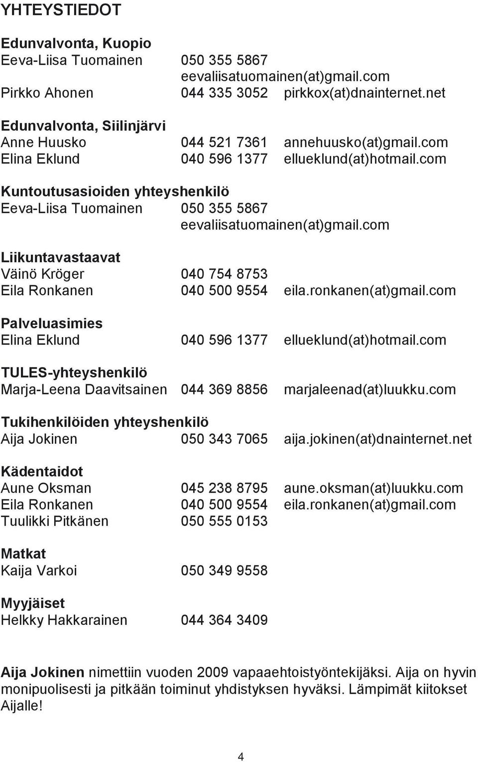 com Kuntoutusasioiden yhteyshenkilö Eeva-Liisa Tuomainen 050 355 5867 eevaliisatuomainen(at)gmail.com Liikuntavastaavat Väinö Kröger 040 754 8753 Eila Ronkanen 040 500 9554 eila.ronkanen(at)gmail.