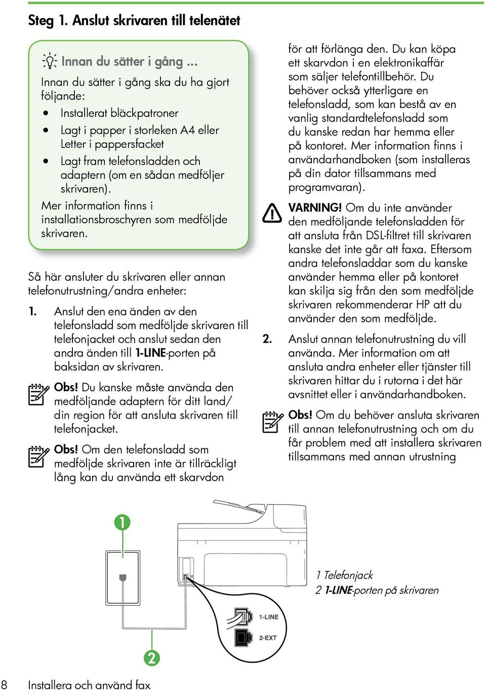 skrivaren). Mer information finns i installationsbroschyren som medföljde skrivaren. Så här ansluter du skrivaren eller annan telefonutrustning/andra enheter: 1.