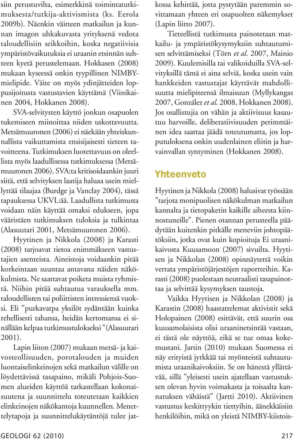 Hokkasen (2008) mukaan kyseessä onkin tyypillinen NIMBYmielipide. Väite on myös ydinjätteiden loppusijoitusta vastustavien käyttämä (Viinikainen 2004, Hokkanen 2008).