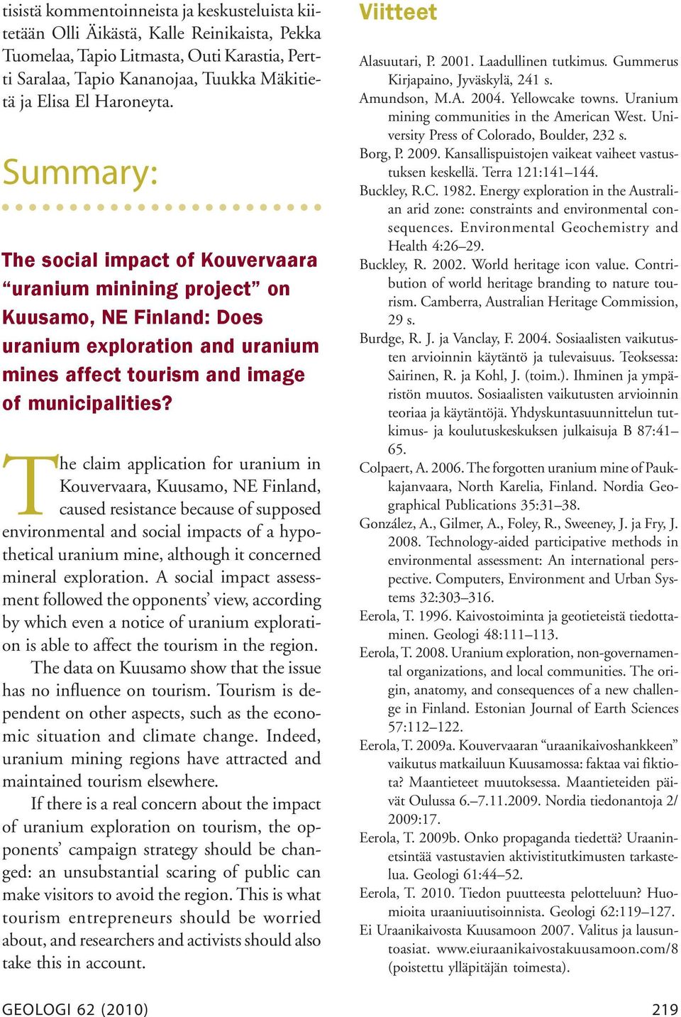 The claim application for uranium in Kouvervaara, Kuusamo, NE Finland, caused resistance because of supposed environmental and social impacts of a hypothetical uranium mine, although it concerned