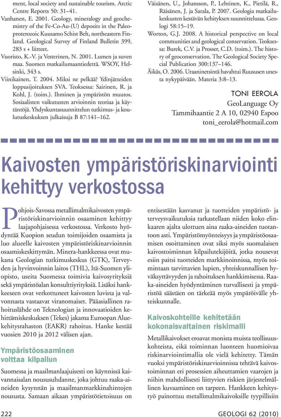 Vuoristo, K.-V. ja Vesterinen, N. 2001. Lumen ja suven maa. Suomen matkailumaantiedettä. WSOY, Helsinki, 343 s. Viinikainen, T. 2004. Miksi ne pelkää? Ydinjätteiden loppusijoituksen SVA.