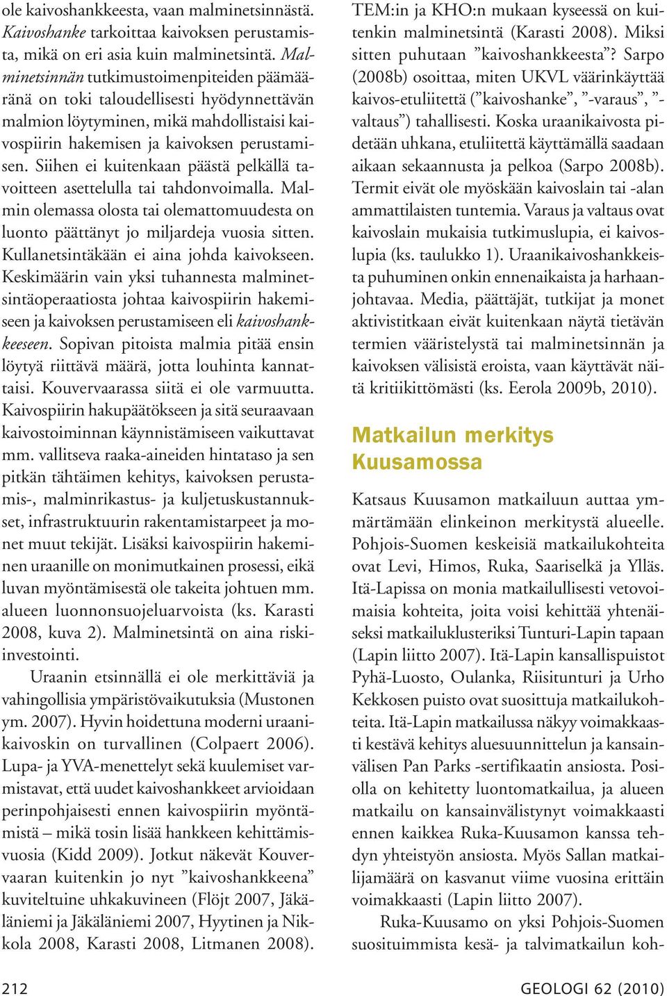 Siihen ei kuitenkaan päästä pelkällä tavoitteen asettelulla tai tahdonvoimalla. Malmin olemassa olosta tai olemattomuudesta on luonto päättänyt jo miljardeja vuosia sitten.