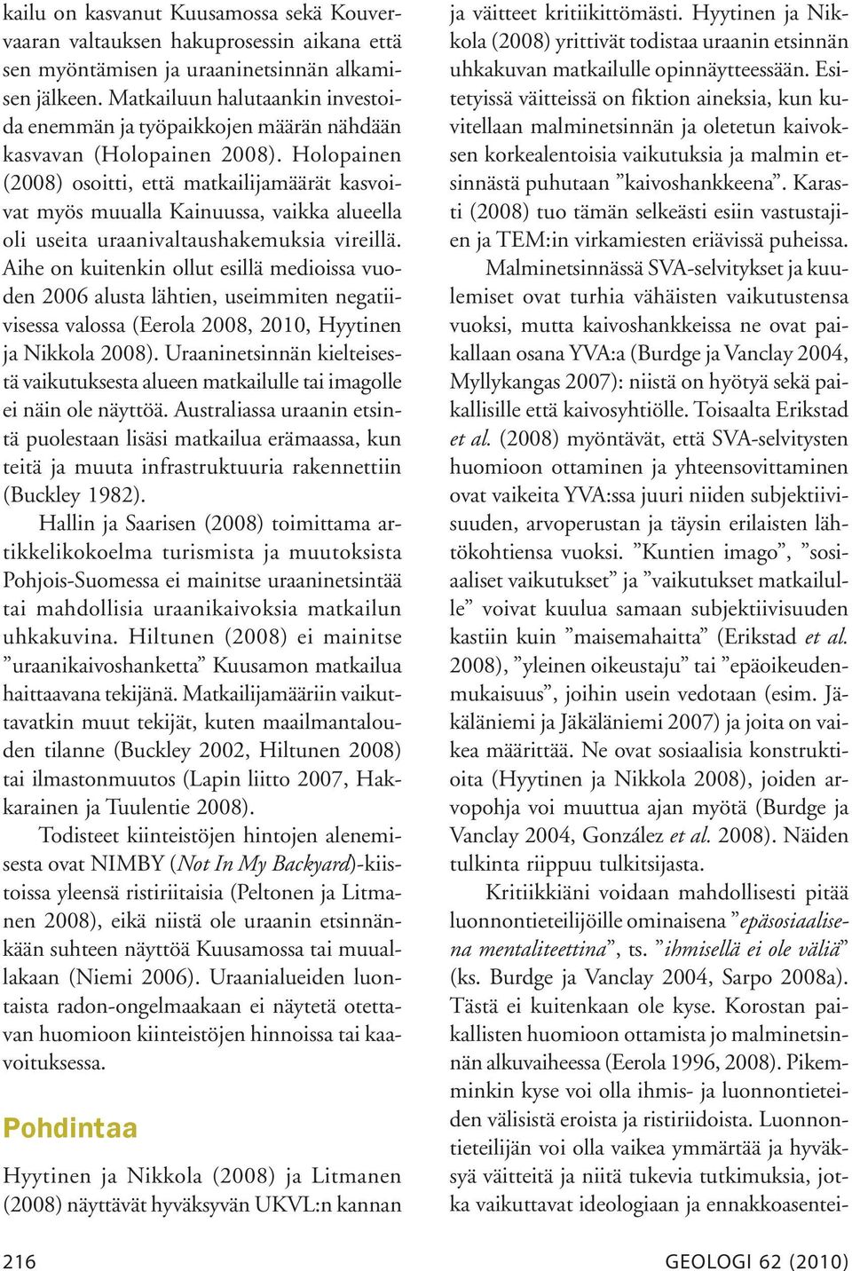 Holopainen (2008) osoitti, että matkailijamäärät kasvoivat myös muualla Kainuussa, vaikka alueella oli useita uraanivaltaushakemuksia vireillä.