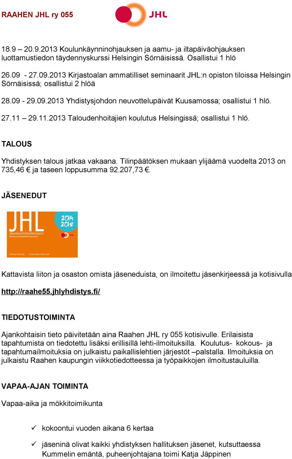 11.2013 Taloudenhoitajien koulutus Helsingissä; osallistui 1 hlö. TALOUS Yhdistyksen talous jatkaa vakaana. Tilinpäätöksen mukaan ylijäämä vuodelta 2013 on 735,46 ja taseen loppusumma 92.207,73.