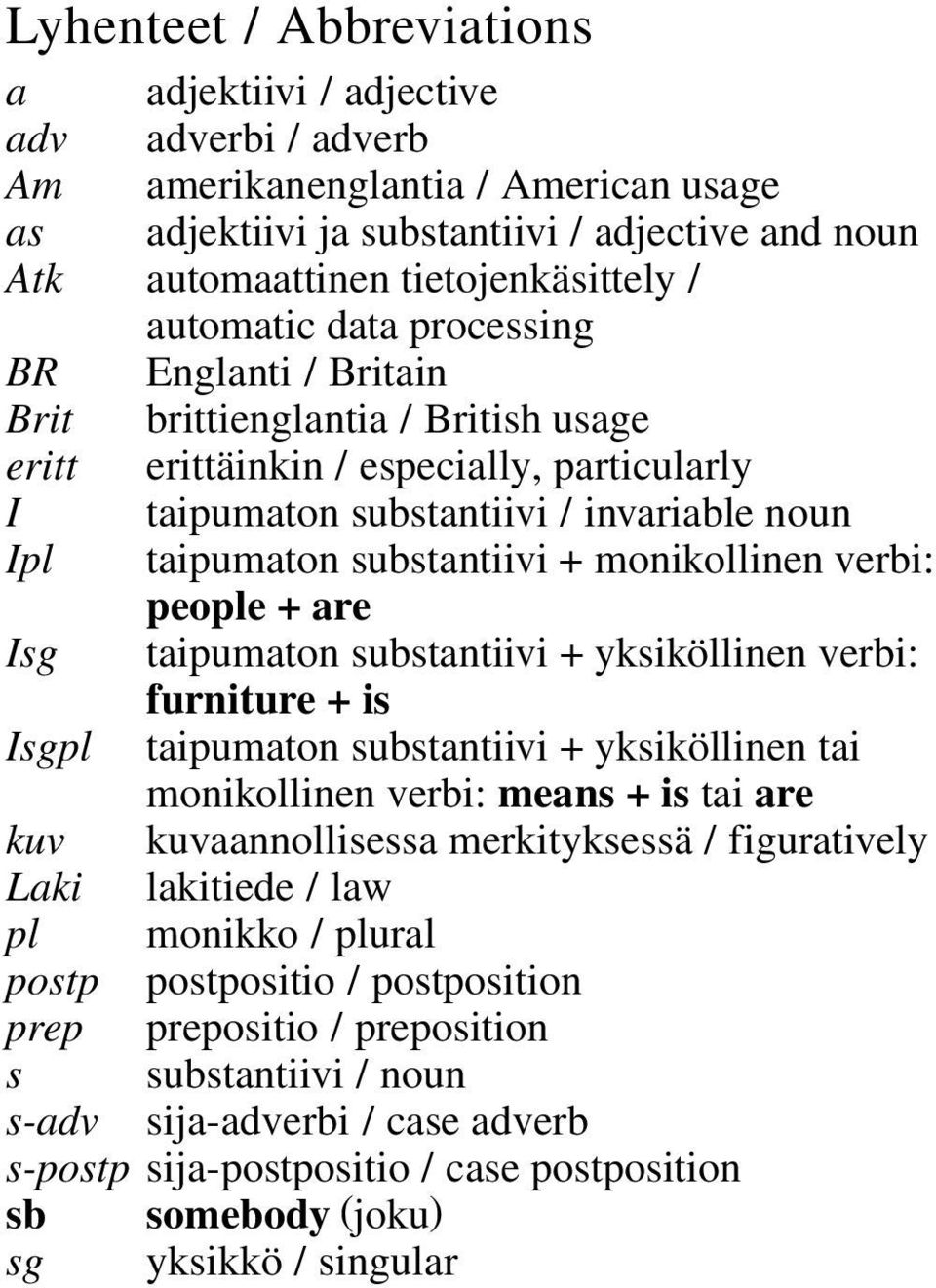 substantiivi + monikollinen verbi: people + are Isg taipumaton substantiivi + yksiköllinen verbi: furniture + is Isgpl taipumaton substantiivi + yksiköllinen tai monikollinen verbi: means + is tai