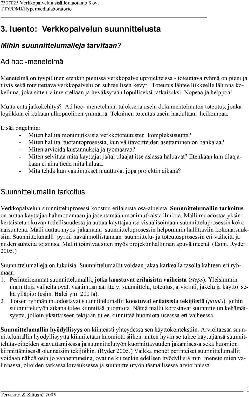 Toteutus lähtee liikkeelle lähinnä kokeiluna, joka sitten viimeistellään ja hyväksytään lopulliseksi ratkaisuksi. Nopeaa ja helppoa! Mutta entä jatkokehitys?