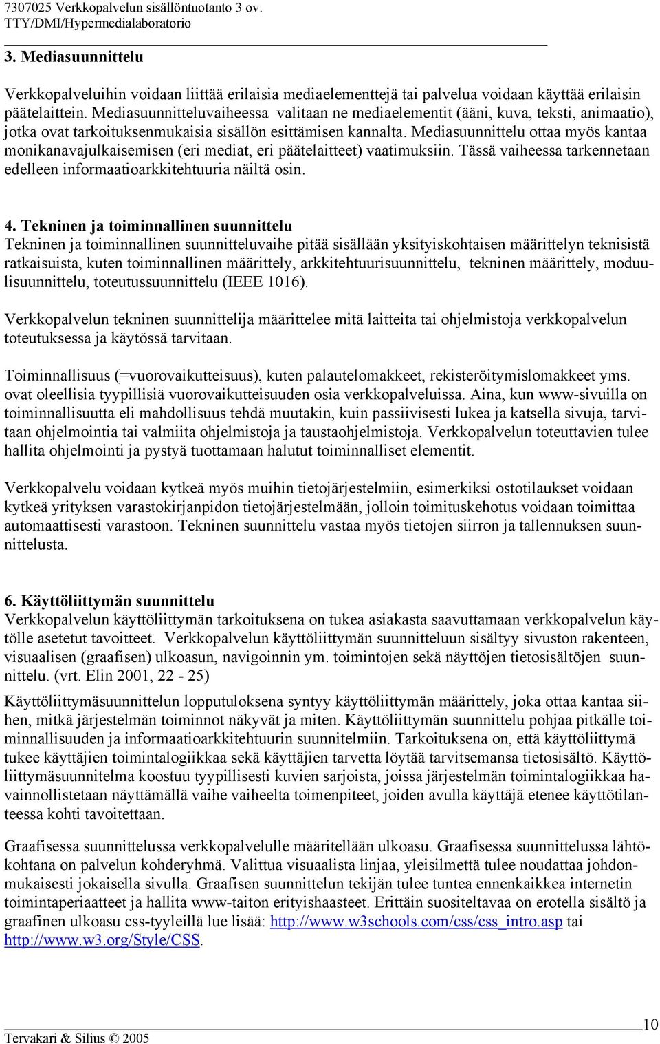 Mediasuunnittelu ottaa myös kantaa monikanavajulkaisemisen (eri mediat, eri päätelaitteet) vaatimuksiin. Tässä vaiheessa tarkennetaan edelleen informaatioarkkitehtuuria näiltä osin. 4.