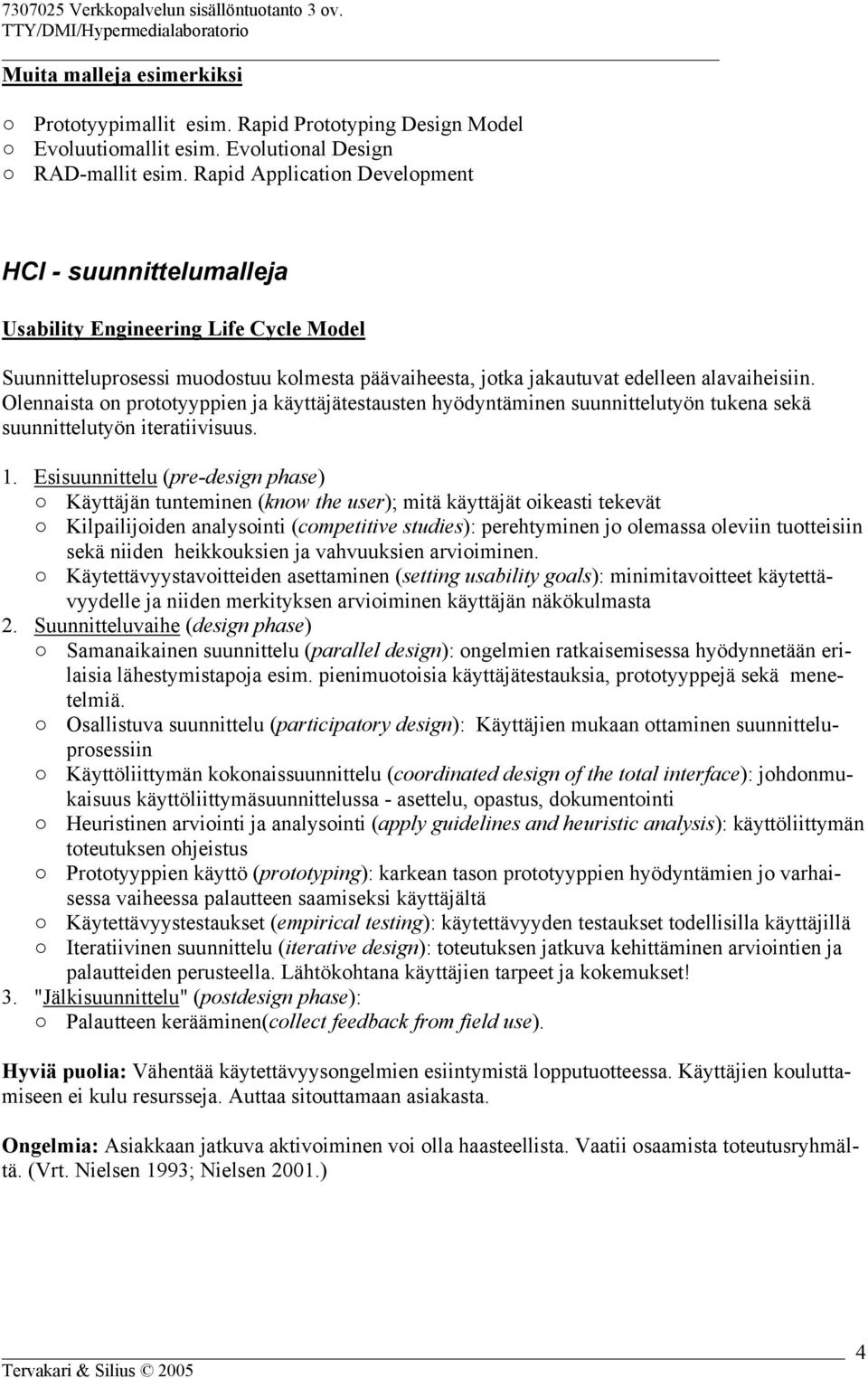Olennaista on prototyyppien ja käyttäjätestausten hyödyntäminen suunnittelutyön tukena sekä suunnittelutyön iteratiivisuus. 1.