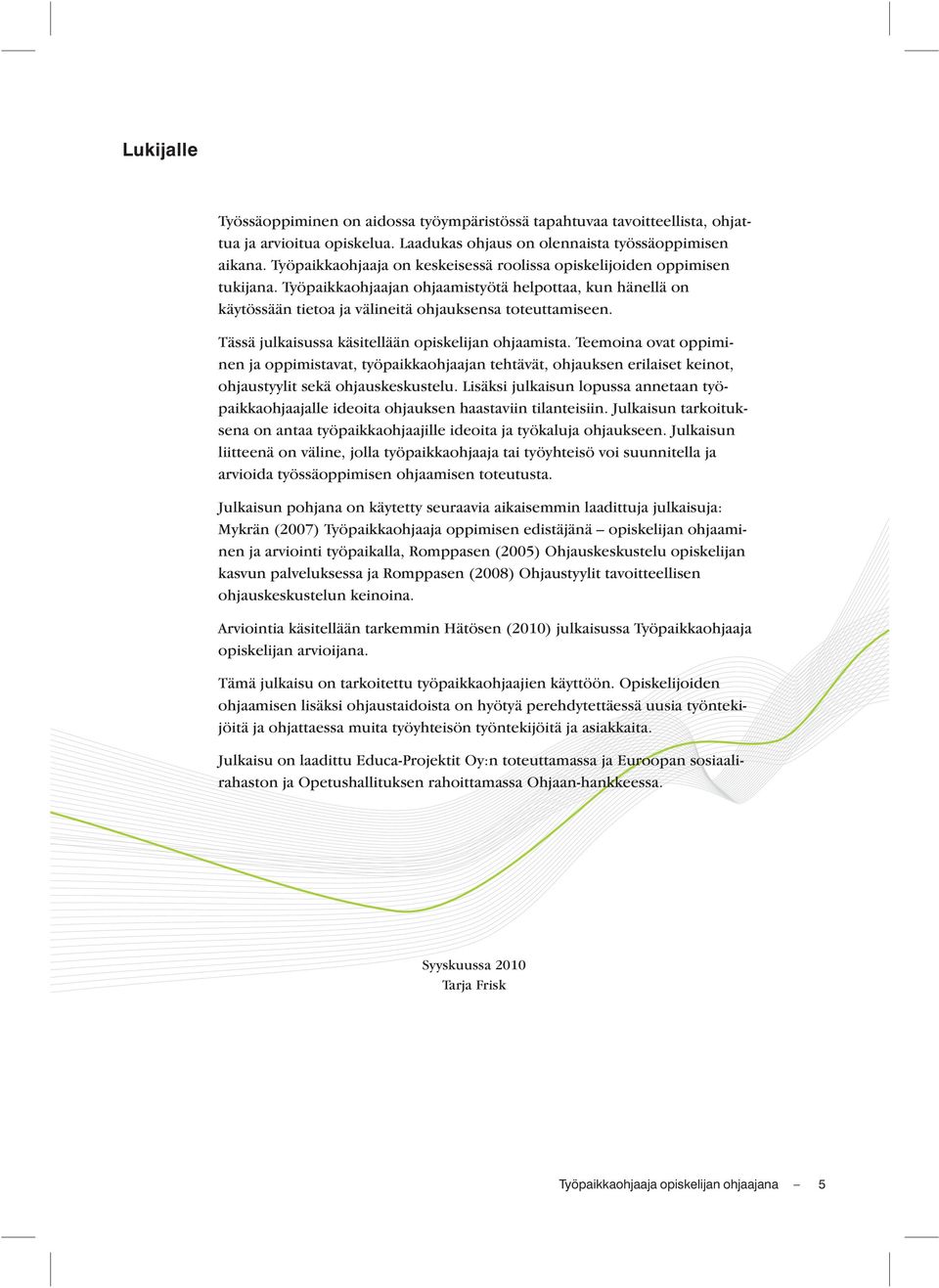 Tässä julkaisussa käsitellään opiskelijan ohjaamista. Teemoina ovat oppiminen ja oppimistavat, työpaikkaohjaajan tehtävät, ohjauksen erilaiset keinot, ohjaustyylit sekä ohjauskeskustelu.