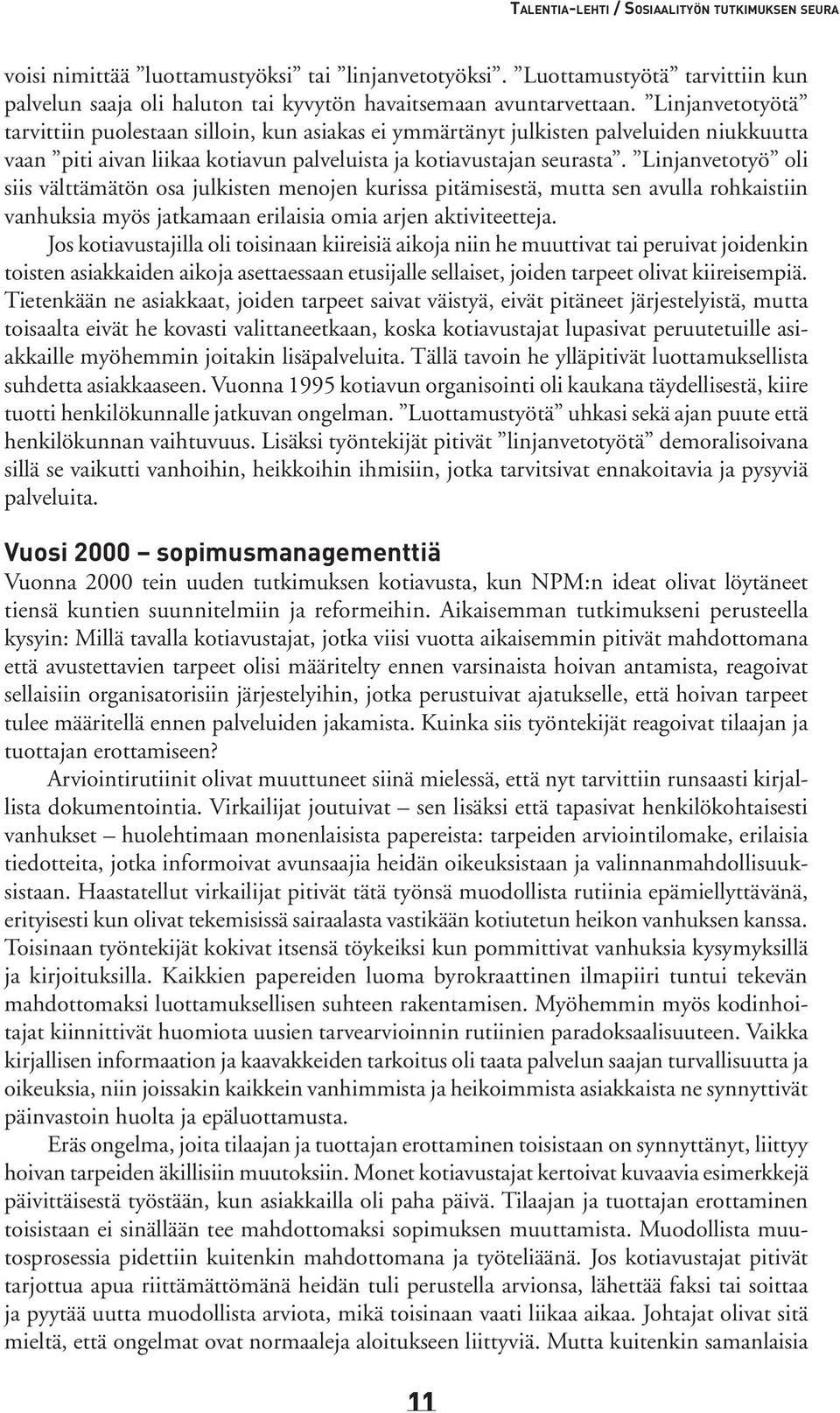 Linjanvetotyö oli siis välttämätön osa julkisten menojen kurissa pitämisestä, mutta sen avulla rohkaistiin vanhuksia myös jatkamaan erilaisia omia arjen aktiviteetteja.