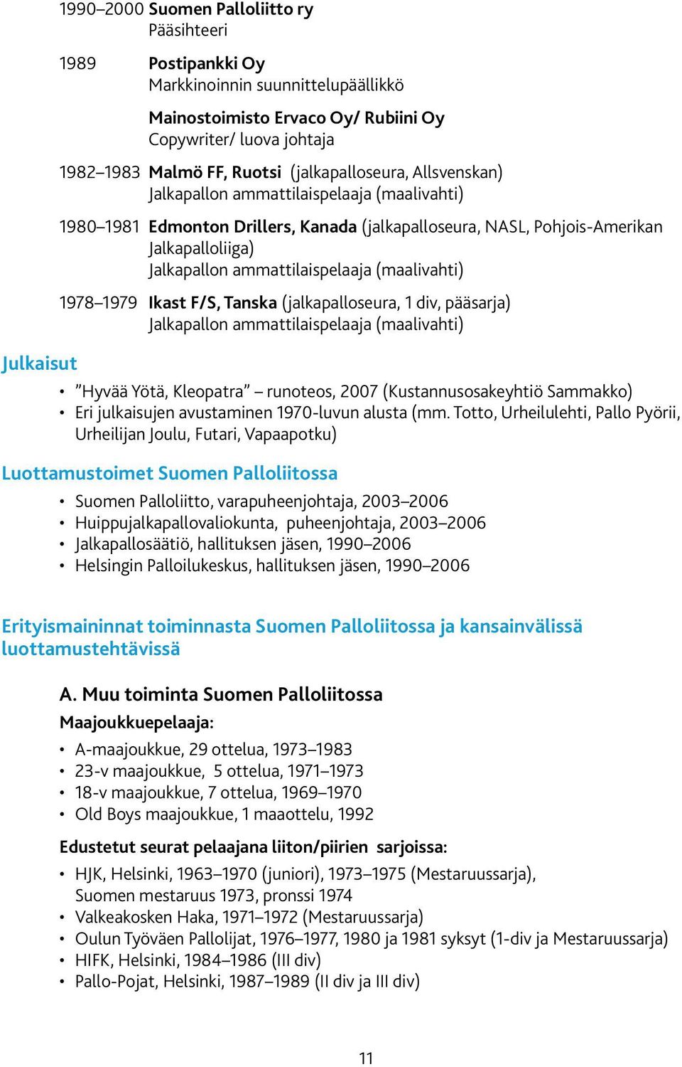 (maalivahti) 1978 1979 Ikast F/S, Tanska (jalkapalloseura, 1 div, pääsarja) Jalkapallon ammattilaispelaaja (maalivahti) Hyvää Yötä, Kleopatra runoteos, 2007 (Kustannusosakeyhtiö Sammakko) Eri