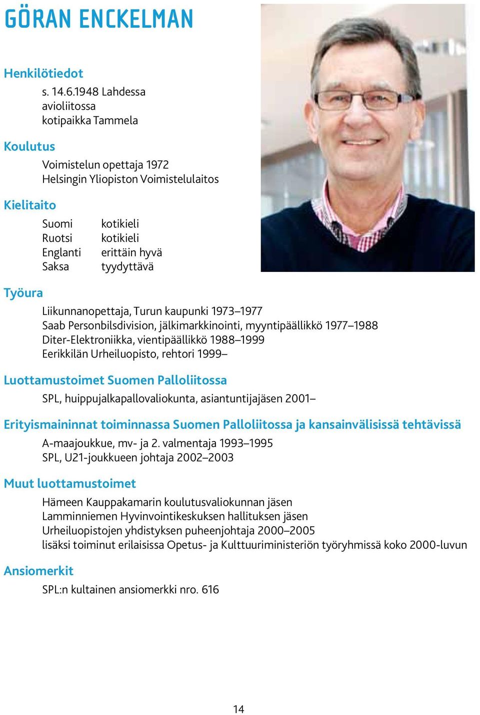 tyydyttävä Työura Liikunnanopettaja, Turun kaupunki 1973 1977 Saab Personbilsdivision, jälkimarkkinointi, myyntipäällikkö 1977 1988 Diter-Elektroniikka, vientipäällikkö 1988 1999 Eerikkilän