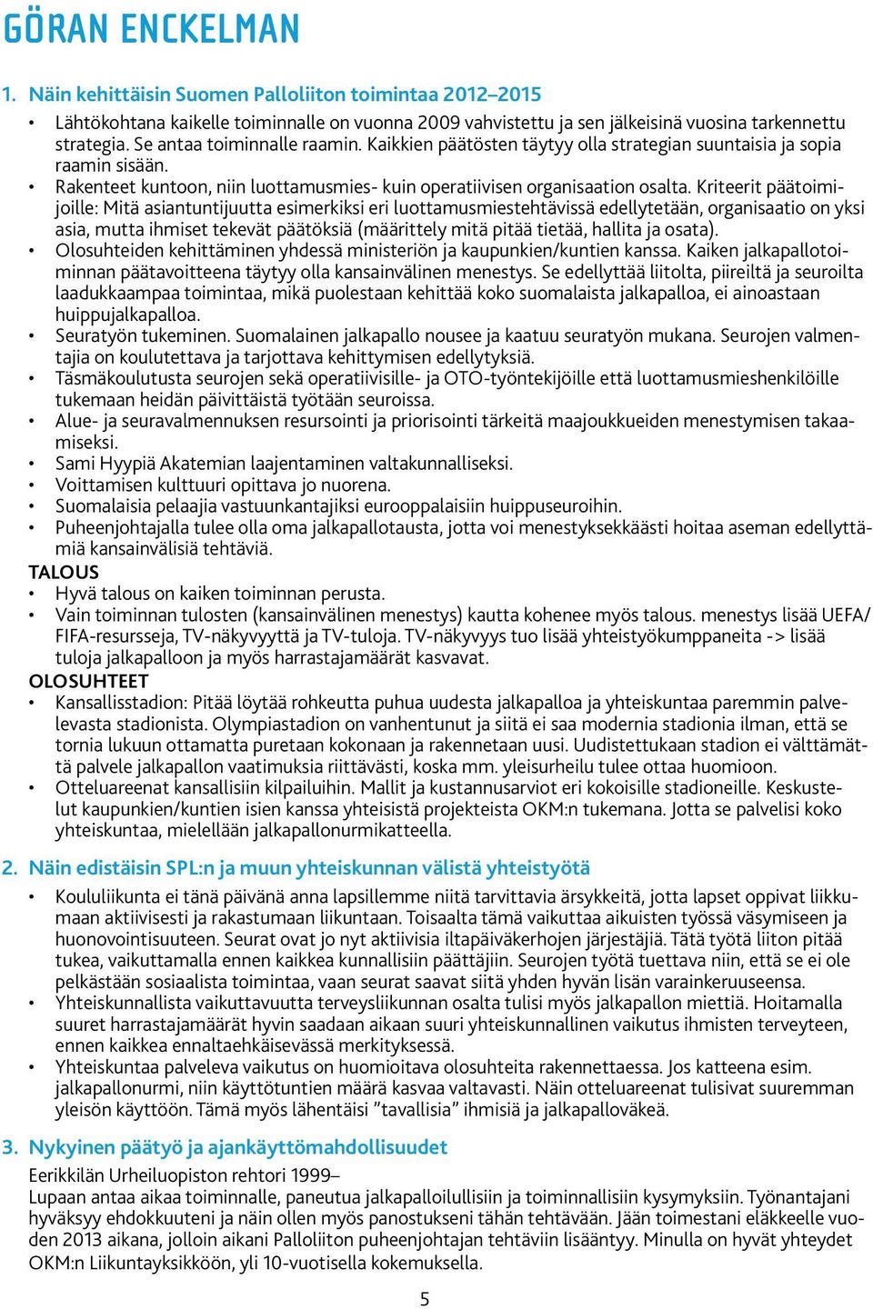 Kriteerit päätoimijoille: Mitä asiantuntijuutta esimerkiksi eri luottamusmiestehtävissä edellytetään, organisaatio on yksi asia, mutta ihmiset tekevät päätöksiä (määrittely mitä pitää tietää, hallita