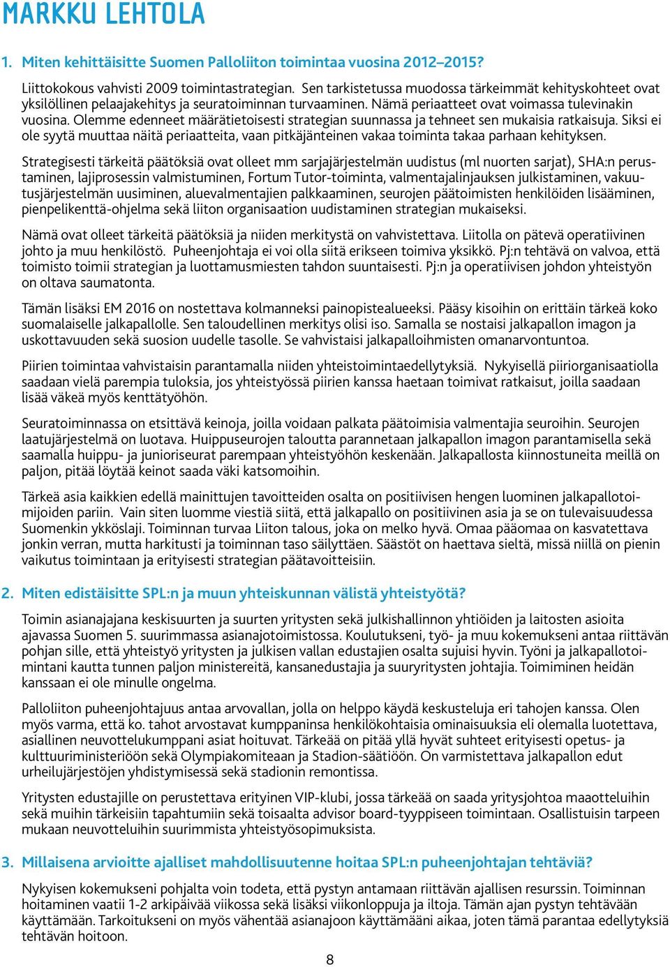 Olemme edenneet määrätietoisesti strategian suunnassa ja tehneet sen mukaisia ratkaisuja. Siksi ei ole syytä muuttaa näitä periaatteita, vaan pitkäjänteinen vakaa toiminta takaa parhaan kehityksen.