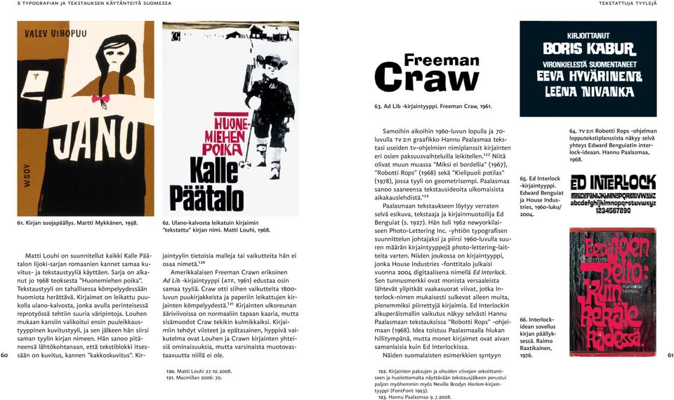 Sarja on alkanut jo 1968 teoksesta Huonemiehen poika. Tekstaustyyli on tahallisessa kömpelyydessään huomiota herättävä.
