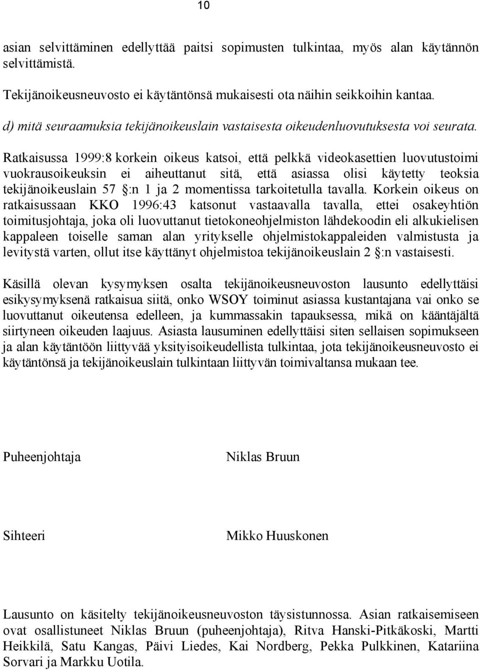 Ratkaisussa 1999:8 korkein oikeus katsoi, että pelkkä videokasettien luovutustoimi vuokrausoikeuksin ei aiheuttanut sitä, että asiassa olisi käytetty teoksia tekijänoikeuslain 57 :n 1 ja 2 momentissa