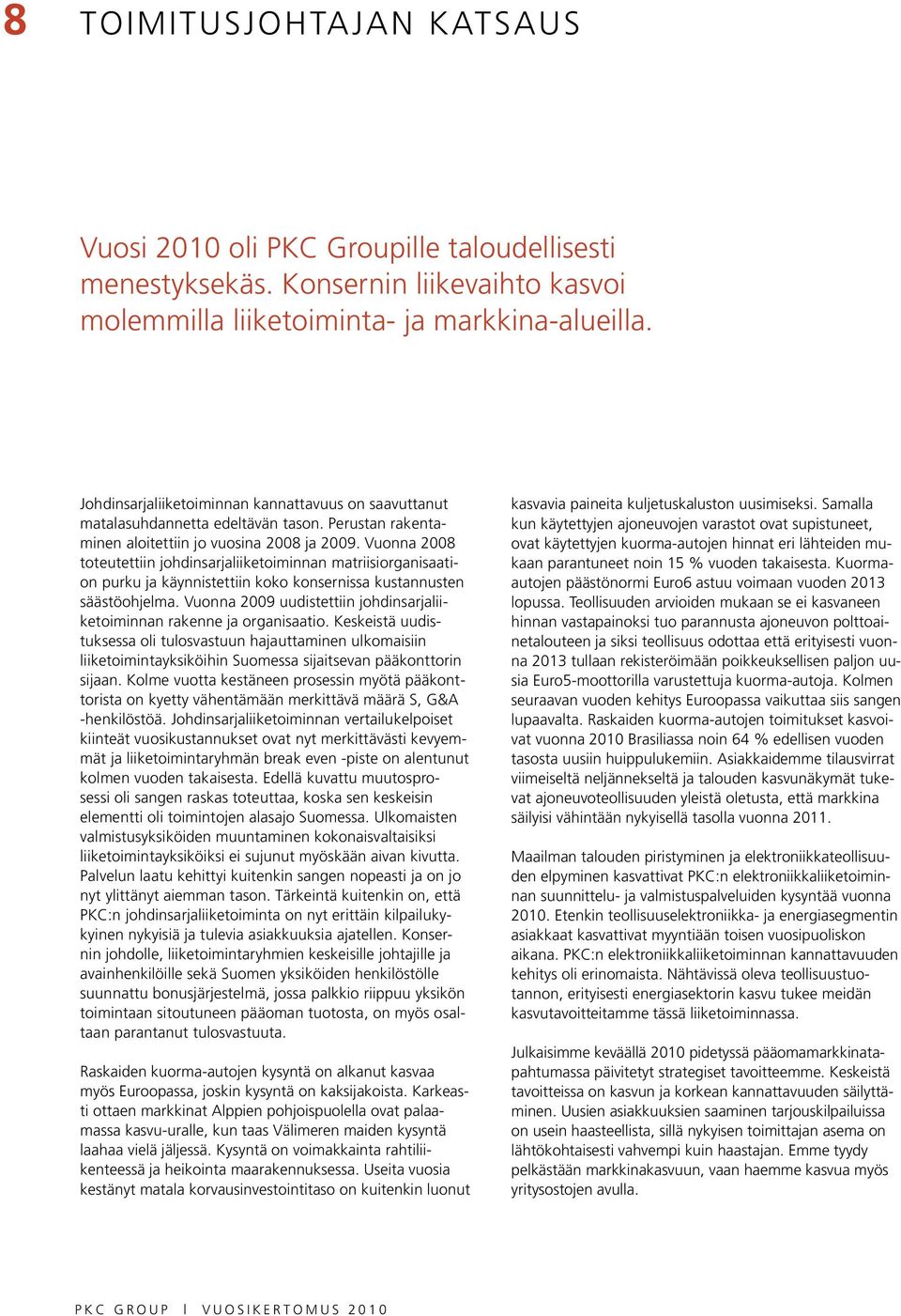 Vuonna 2008 toteutettiin johdinsarjaliiketoiminnan matriisiorganisaation purku ja käynnistettiin koko konsernissa kustannusten säästöohjelma.