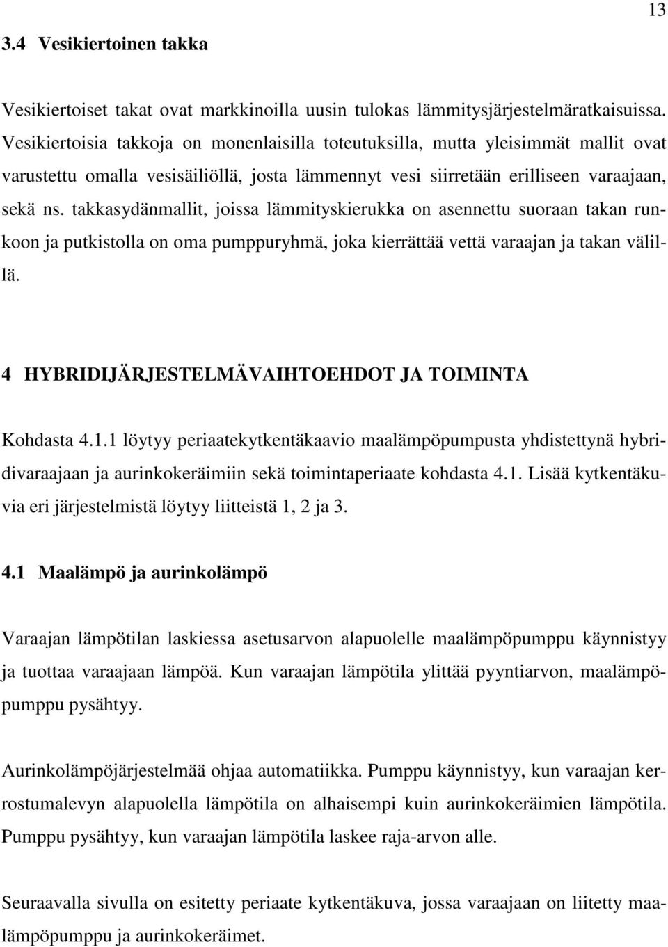 takkasydänmallit, joissa lämmityskierukka on asennettu suoraan takan runkoon ja putkistolla on oma pumppuryhmä, joka kierrättää vettä varaajan ja takan välillä.