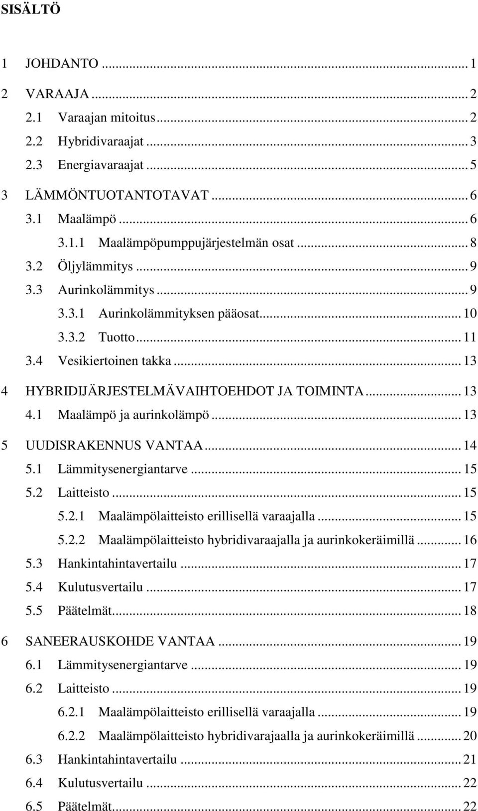 .. 13 5 UUDISRAKENNUS VANTAA... 14 5.1 Lämmitysenergiantarve... 15 5.2 Laitteisto... 15 5.2.1 Maalämpölaitteisto erillisellä varaajalla... 15 5.2.2 Maalämpölaitteisto hybridivaraajalla ja aurinkokeräimillä.