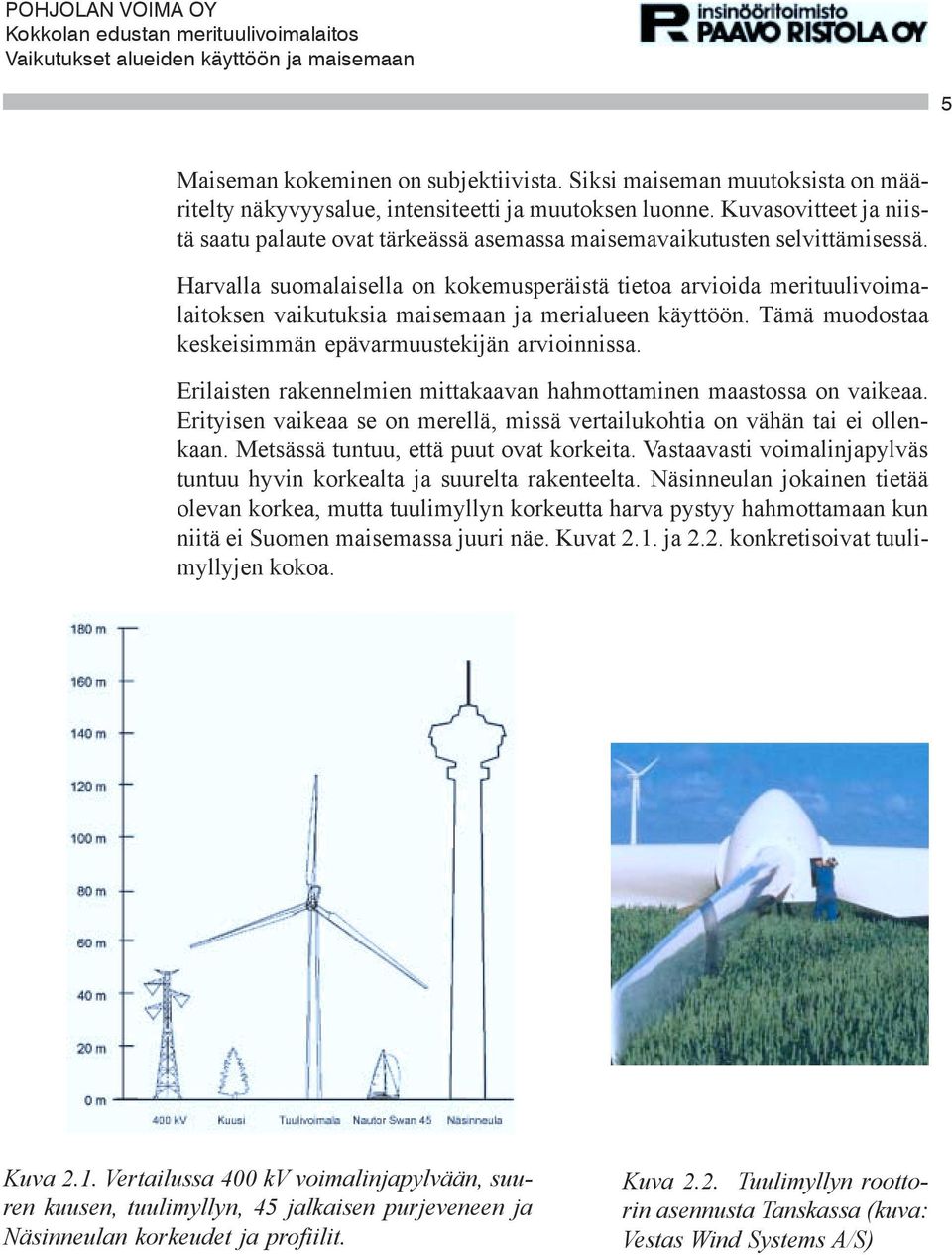 Harvalla suomalaisella on kokemusperäistä tietoa arvioida merituulivoimalaitoksen vaikutuksia maisemaan ja merialueen käyttöön. Tämä muodostaa keskeisimmän epävarmuustekijän arvioinnissa.