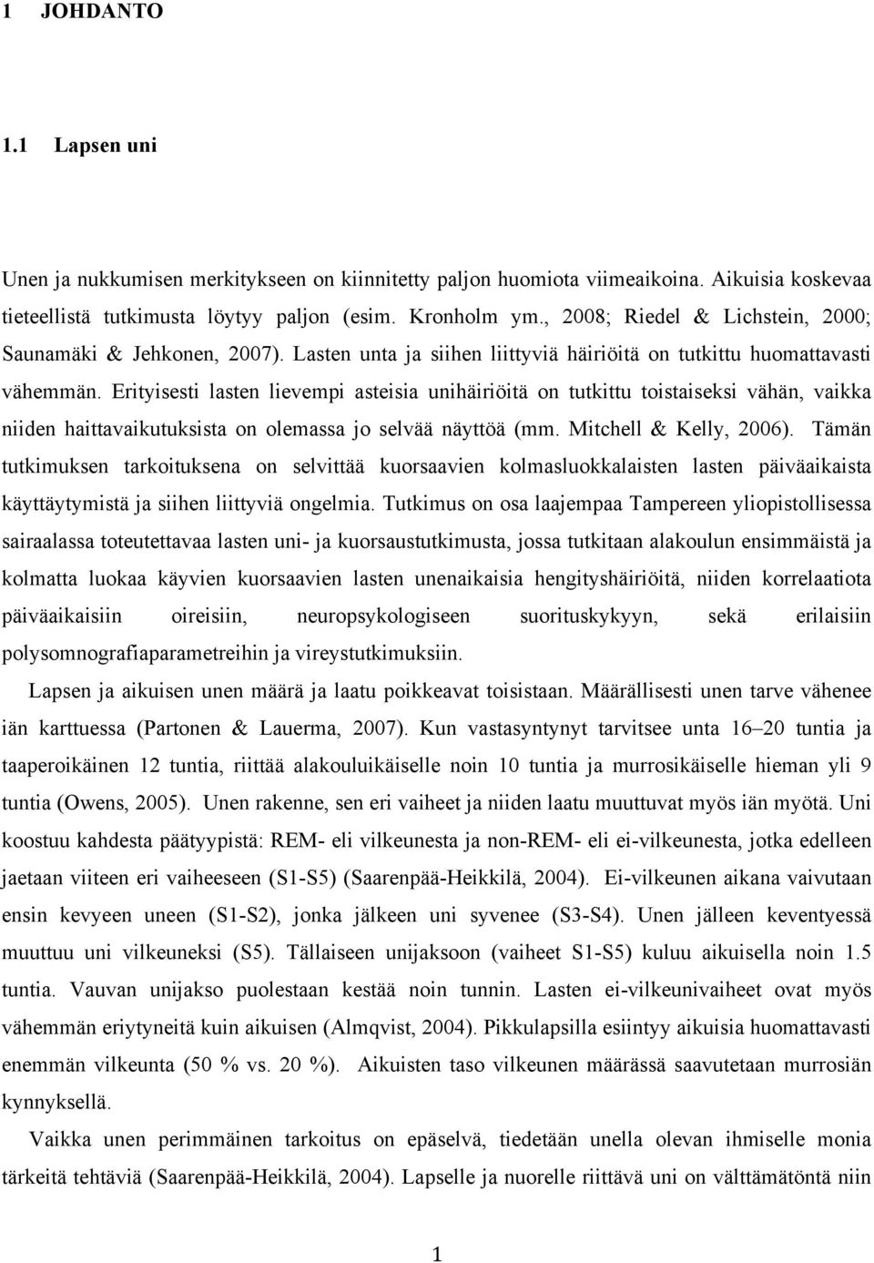 Erityisesti lasten lievempi asteisia unihäiriöitä on tutkittu toistaiseksi vähän, vaikka niiden haittavaikutuksista on olemassa jo selvää näyttöä (mm. Mitchell & Kelly, 2006).