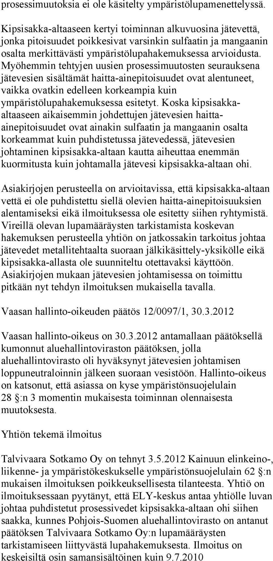 Myöhemmin tehtyjen uusien prosessimuutosten seurauksena jätevesien sisältämät haitta-ainepitoisuudet ovat alentuneet, vaikka ovatkin edelleen korkeampia kuin ympäristölupahakemuksessa esitetyt.