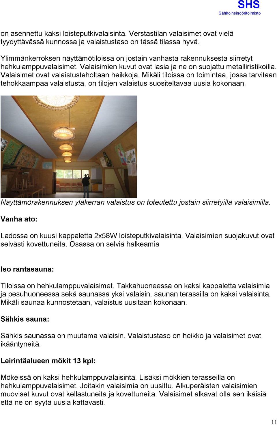 Valaisimet ovat valaistusteholtaan heikkoja. Mikäli tiloissa on toimintaa, jossa tarvitaan tehokkaampaa valaistusta, on tilojen valaistus suositeltavaa uusia kokonaan.