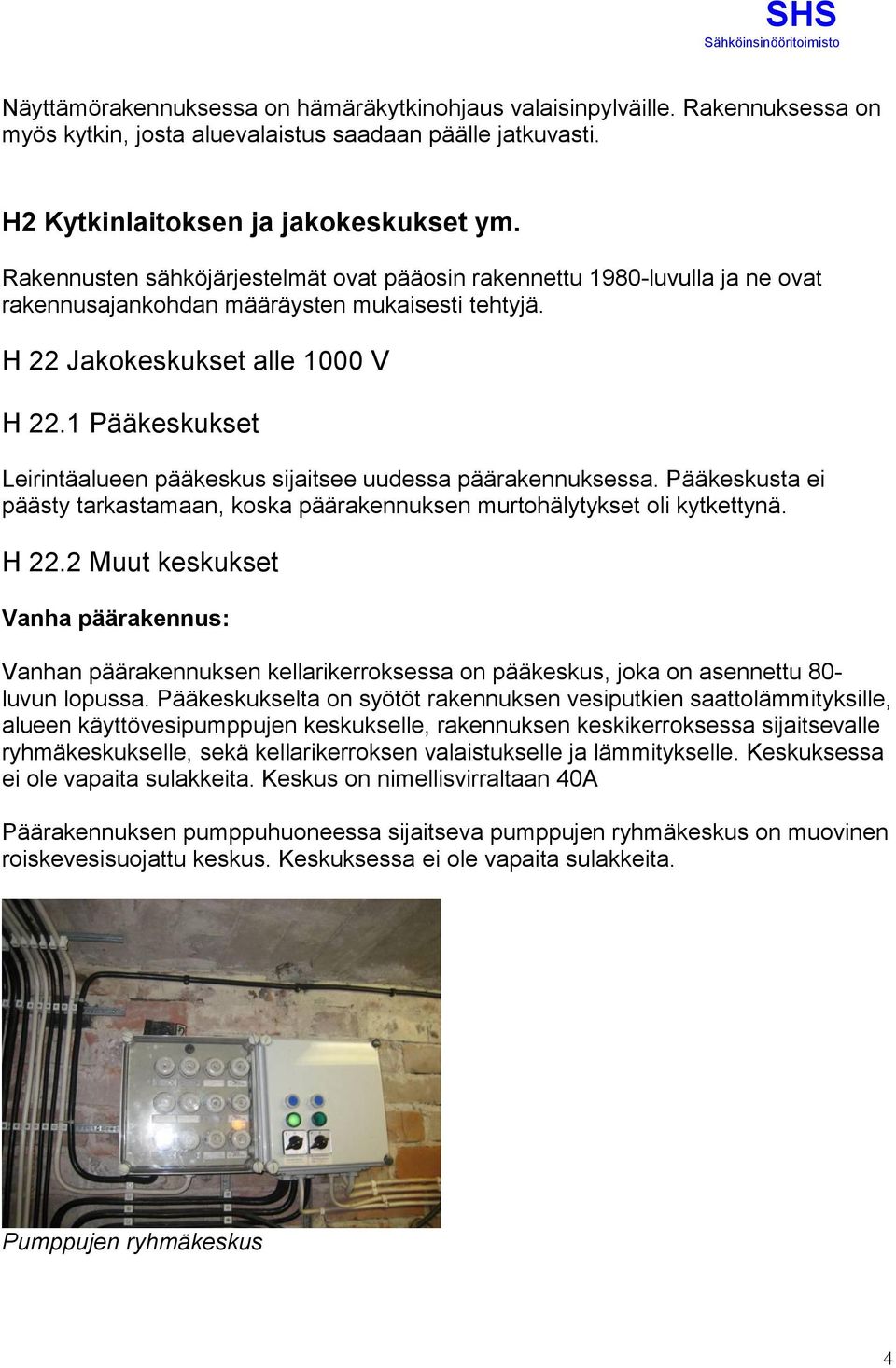 1 Pääkeskukset Leirintäalueen pääkeskus sijaitsee uudessa päärakennuksessa. Pääkeskusta ei päästy tarkastamaan, koska päärakennuksen murtohälytykset oli kytkettynä. H 22.