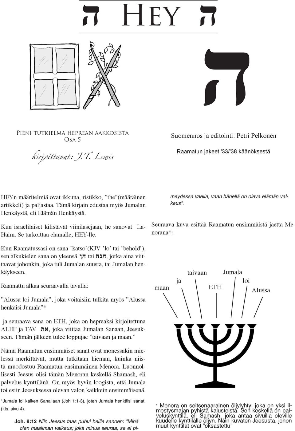 Tämä kirjain edustaa myös Jumalan Henkäystä, eli Elämän Henkäystä. Kun israelilaiset kilistävät viinilasejaan, he sanovat La- Haim. Se tarkoittaa elämälle; HEY-lle. Joh.