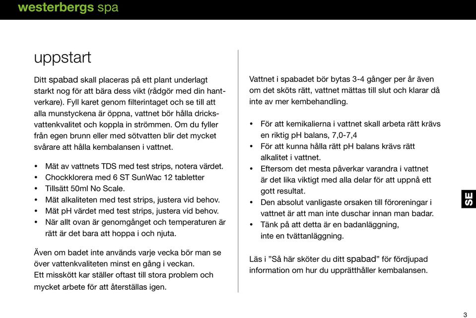 Om du fyller från egen brunn eller med sötvatten blir det mycket svårare att hålla kembalansen i vattnet. Mät av vattnets TDS med test strips, notera värdet.