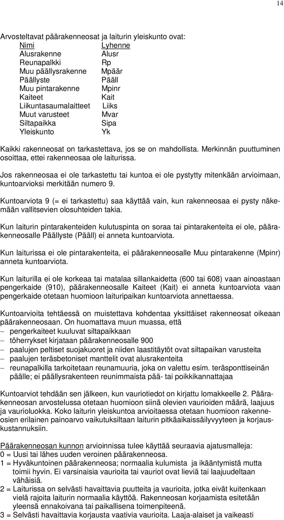 Merkinnän puuttuminen osoittaa, ettei rakenneosaa ole laiturissa. Jos rakenneosaa ei ole tarkastettu tai kuntoa ei ole pystytty mitenkään arvioimaan, kuntoarvioksi merkitään numero 9.