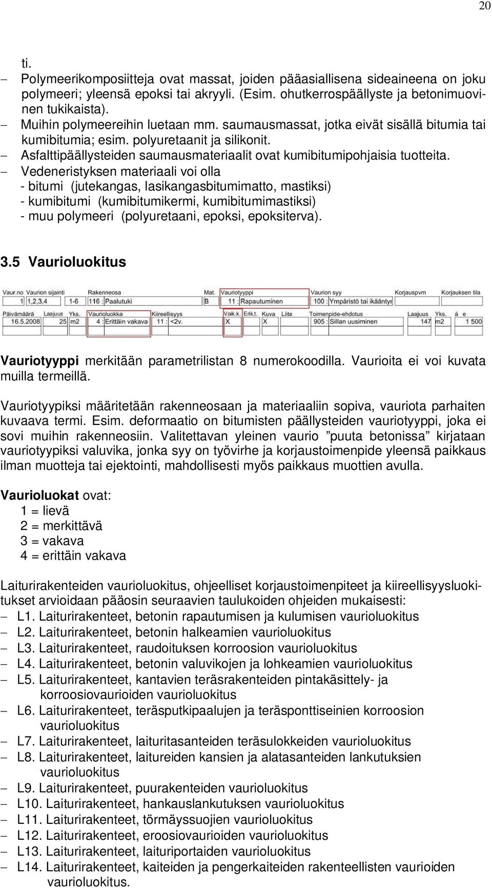 Asfalttipäällysteiden saumausmateriaalit ovat kumibitumipohjaisia tuotteita.