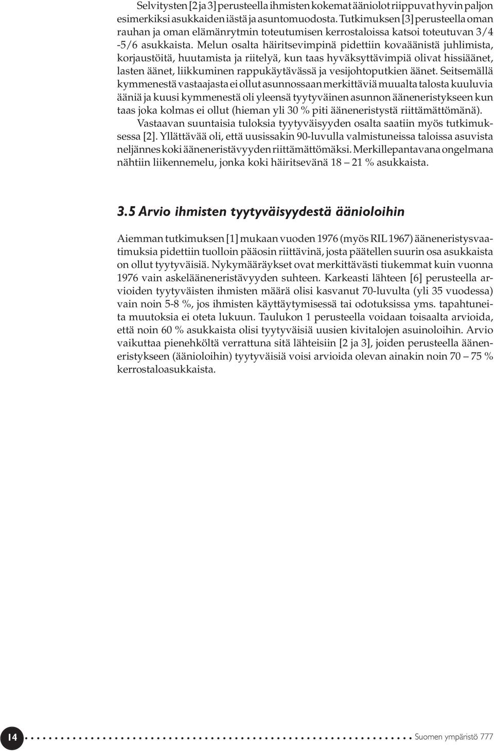 Melun osalta häiritsevimpinä pidettiin kovaäänistä juhlimista, korjaustöitä, huutamista ja riitelyä, kun taas hyväksyttävimpiä olivat hissiäänet, lasten äänet, liikkuminen rappukäytävässä ja