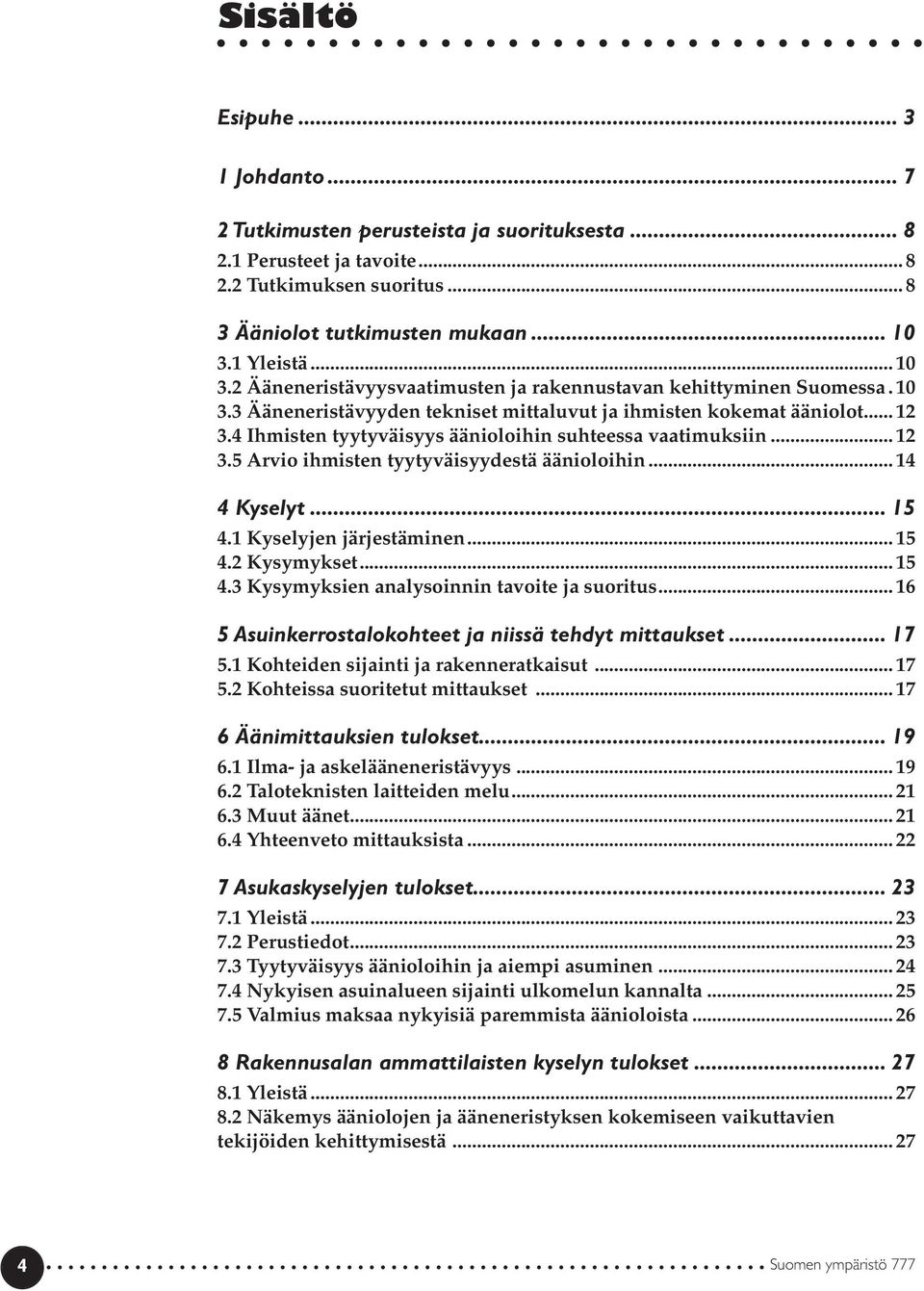 4 Ihmisten tyytyväisyys äänioloihin suhteessa vaatimuksiin... 12 3.5 Arvio ihmisten tyytyväisyydestä äänioloihin... 14 4 Kyselyt... 15 4.1 Kyselyjen järjestäminen... 15 4.2 Kysymykset... 15 4.3 Kysymyksien analysoinnin tavoite ja suoritus.