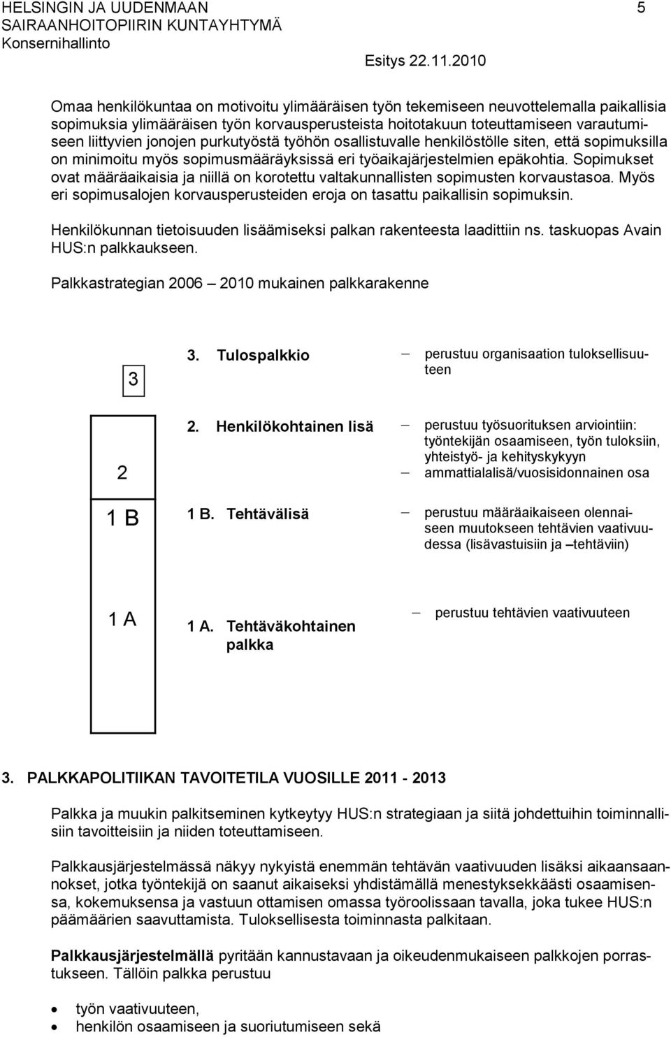 Sopimukset ovat määräaikaisia ja niillä on korotettu valtakunnallisten sopimusten korvaustasoa. Myös eri sopimusalojen korvausperusteiden eroja on tasattu paikallisin sopimuksin.