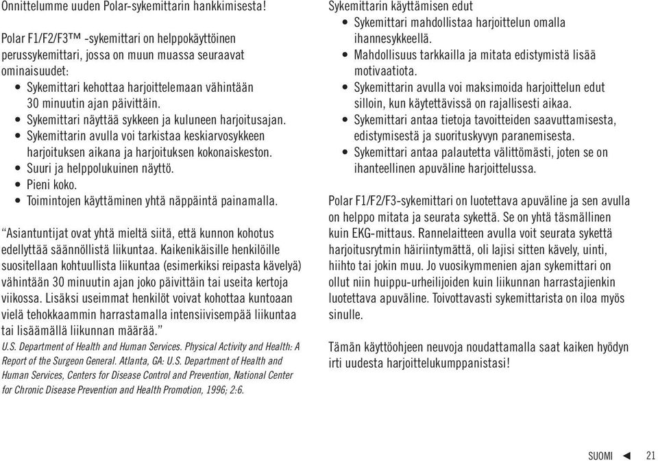 Sykemittari näyttää sykkeen ja kuluneen harjoitusajan. Sykemittarin avulla voi tarkistaa keskiarvosykkeen harjoituksen aikana ja harjoituksen kokonaiskeston. Suuri ja helppolukuinen näyttö.