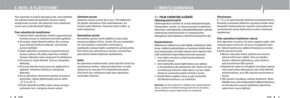 Polar-sykemittarista huolehtiminen Puhdista lähetin säännöllisesti miedolla saippualiuoksella. Huuhtele ja kuivaa se huolellisesti pehmeällä pyyhkeellä. Älä koskaan säilytä lähetintä märkänä.