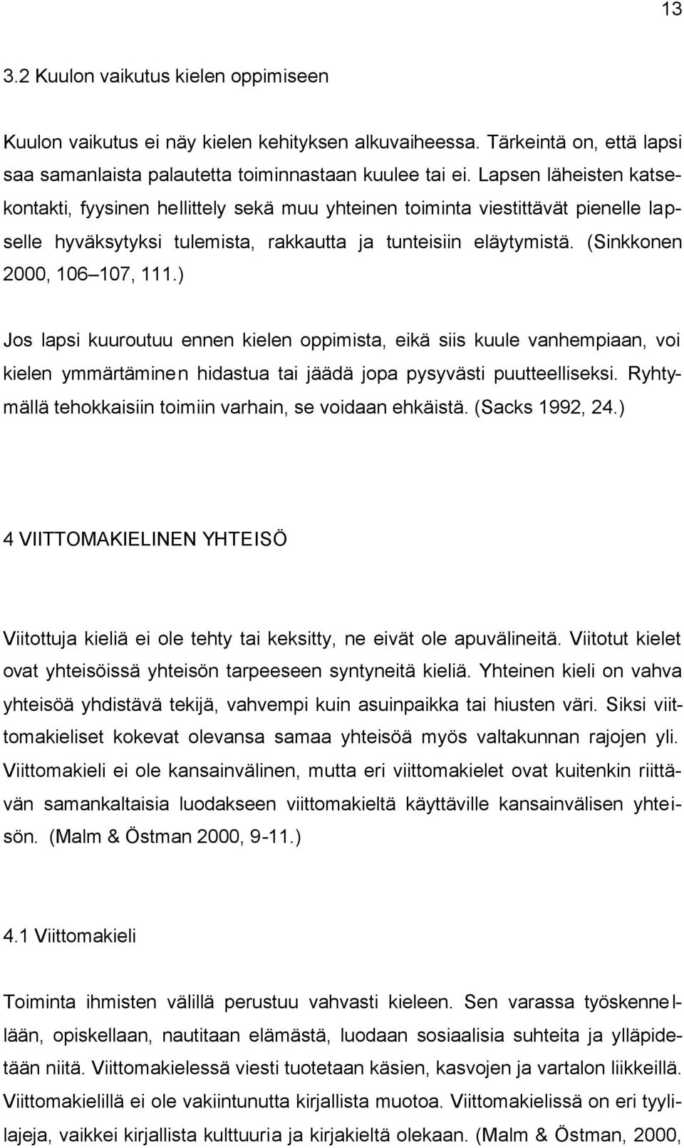 (Sinkkonen 2000, 106 107, 111.) Jos lapsi kuuroutuu ennen kielen oppimista, eikä siis kuule vanhempiaan, voi kielen ymmärtämine n hidastua tai jäädä jopa pysyvästi puutteelliseksi.