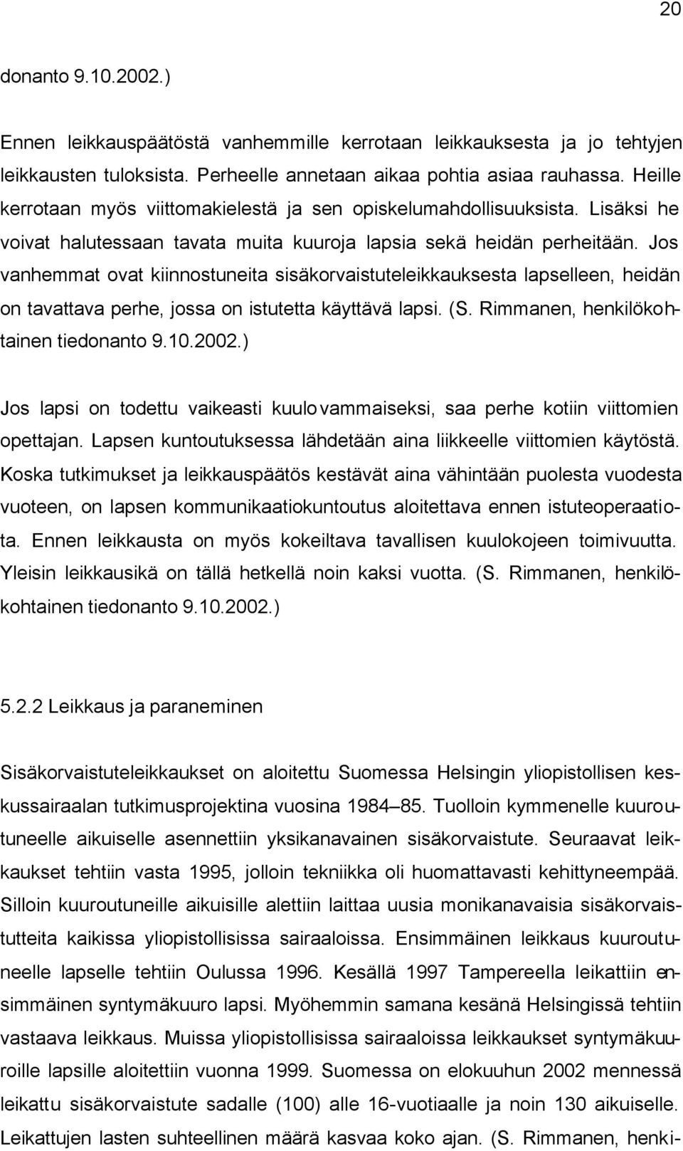 Jos vanhemmat ovat kiinnostuneita sisäkorvaistuteleikkauksesta lapselleen, heidän on tavattava perhe, jossa on istutetta käyttävä lapsi. (S. Rimmanen, henkilökohtainen tiedonanto 9.10.2002.