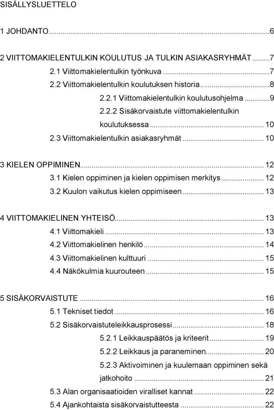 .. 13 4 VIITTOMAKIELINEN YHTEISÖ... 13 4.1 Viittomakieli... 13 4.2 Viittomakielinen henkilö... 14 4.3 Viittomakielinen kulttuuri... 15 4.4 Näkökulmia kuurouteen... 15 5 SISÄKORVAISTUTE... 16 5.