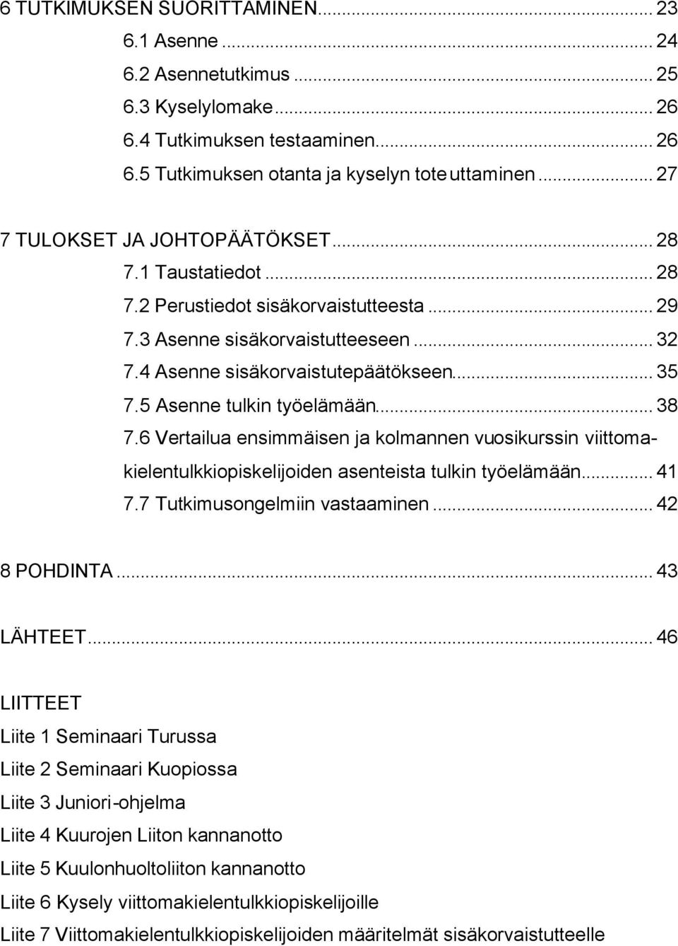 5 Asenne tulkin työelämään... 38 7.6 Vertailua ensimmäisen ja kolmannen vuosikurssin viittomakielentulkkiopiskelijoiden asenteista tulkin työelämään... 41 7.7 Tutkimusongelmiin vastaaminen.