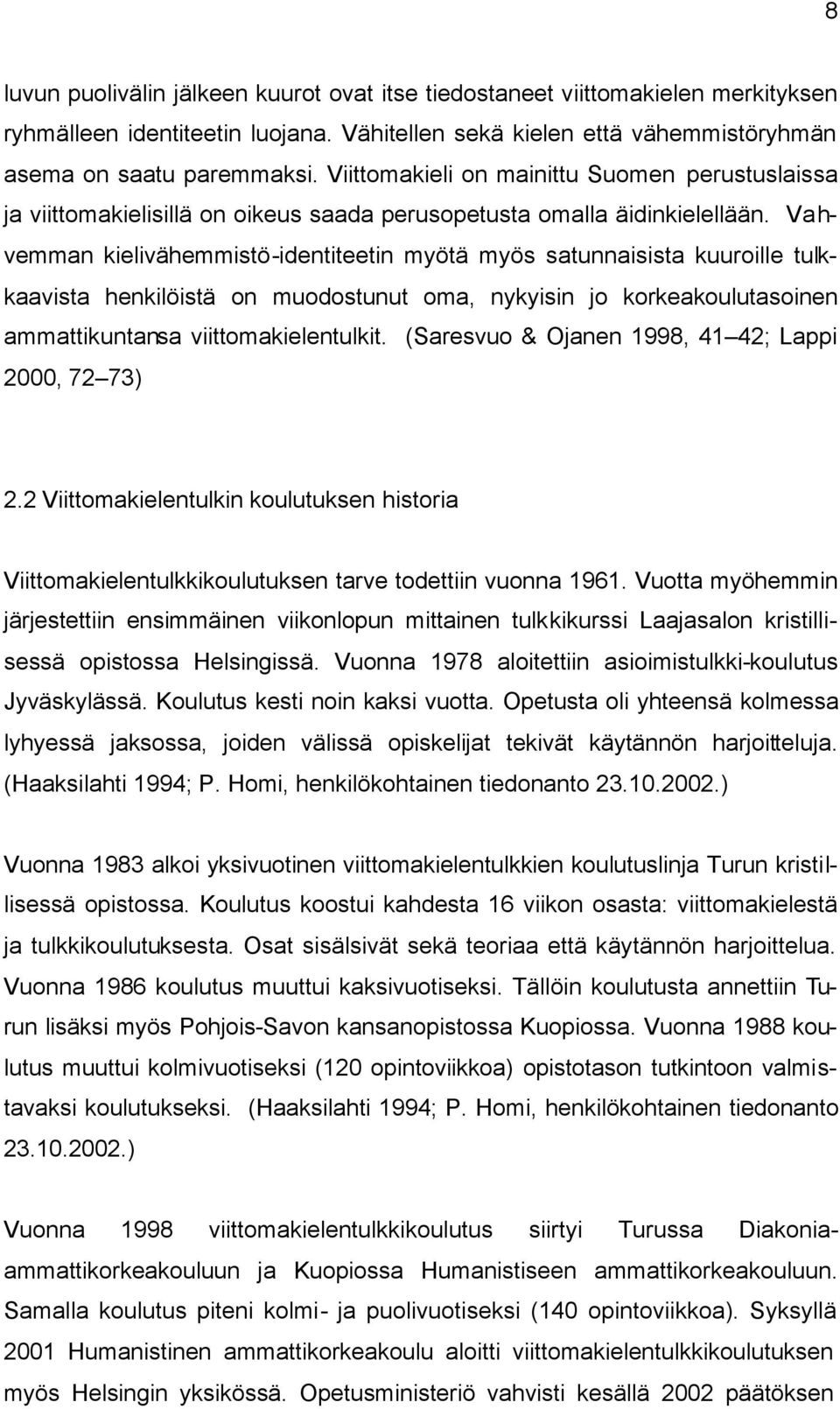 Vahvemman kielivähemmistö-identiteetin myötä myös satunnaisista kuuroille tulkkaavista henkilöistä on muodostunut oma, nykyisin jo korkeakoulutasoinen ammattikuntansa viittomakielentulkit.