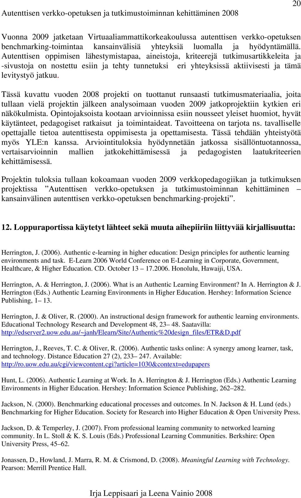 Tässä kuvattu vuoden 2008 projekti on tuottanut runsaasti tutkimusmateriaalia, joita tullaan vielä projektin jälkeen analysoimaan vuoden 2009 jatkoprojektiin kytkien eri näkökulmista.