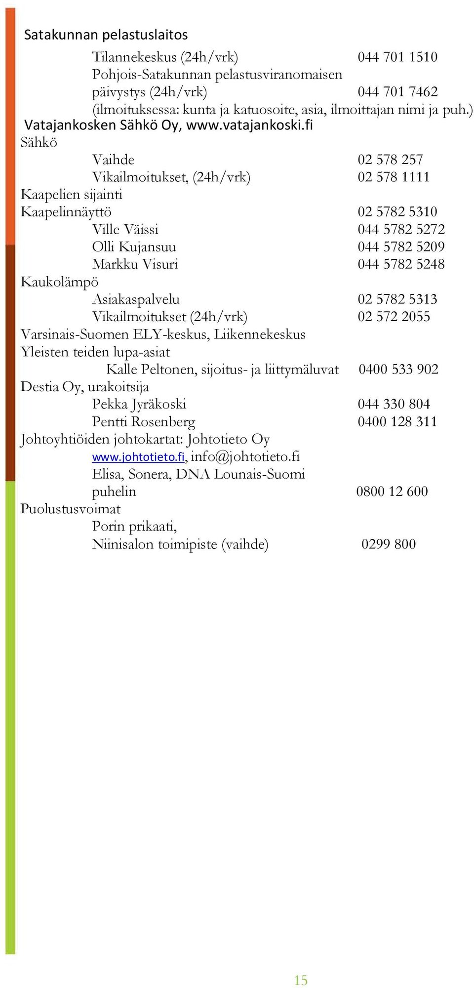 fi Sähkö Vaihde 02 578 257 Vikailmoitukset, (24h/vrk) 02 578 1111 Kaapelien sijainti Kaapelinnäyttö 02 5782 5310 Ville Väissi 044 5782 5272 Olli Kujansuu 044 5782 5209 Markku Visuri 044 5782 5248