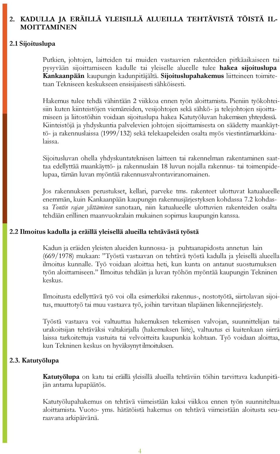 kadunpitäjältä. Sijoituslupahakemus liitteineen toimitetaan Tekniseen keskukseen ensisijaisesti sähköisesti. Hakemus tulee tehdä vähintään 2 viikkoa ennen työn aloittamista.