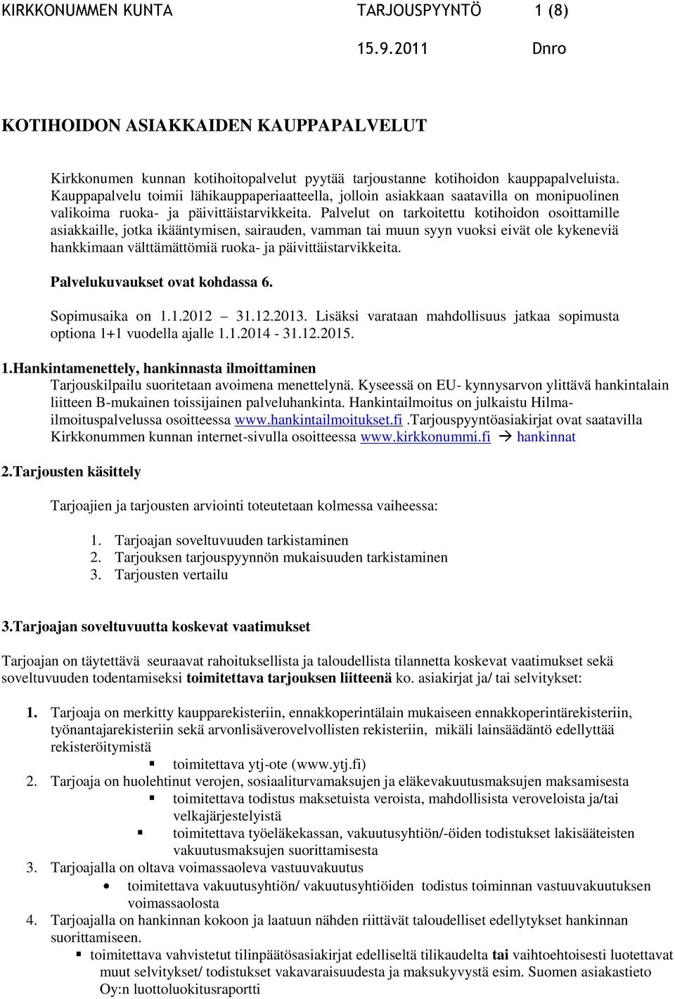 Palvelut on tarkoitettu kotihoidon osoittamille asiakkaille, jotka ikääntymisen, sairauden, vamman tai muun syyn vuoksi eivät ole kykeneviä hankkimaan välttämättömiä ruoka- ja päivittäistarvikkeita.